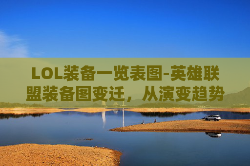 LOL装备一览表图-英雄联盟装备图变迁，从演变趋势看英雄玩法的全面变化