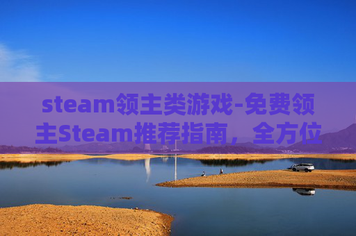 steam领主类游戏-免费领主Steam推荐指南,全方位解析这款值得入手的游戏,助力你的游戏体验升级 steam领主类游戏-免费领主Steam推荐指南,全方位解析这款值得入手的游戏,助力你的游戏体验升级