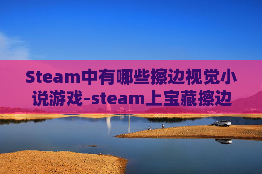 Steam中有哪些擦边视觉小说游戏-steam上宝藏擦边游戏全盘点,从爽快感到社交属性的玩法解析,再也不为擦边焦虑 Steam中有哪些擦边视觉小说游戏-steam上宝藏擦边游戏全盘点,从爽快感到社交属性的玩法解析,再也不为擦边焦虑