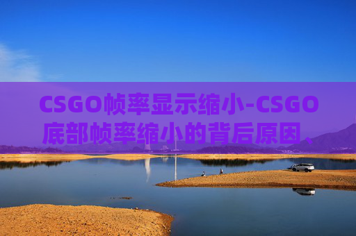CSGO帧率显示缩小-CSGO底部帧率缩小的背后原因、解决办法及优化建议全解析 CSGO帧率显示缩小-CSGO底部帧率缩小的背后原因、解决办法及优化建议全解析