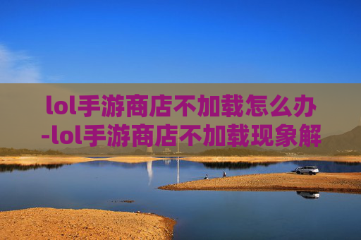 lol手游商店不加载怎么办-lol手游商店不加载现象解析与解决策略