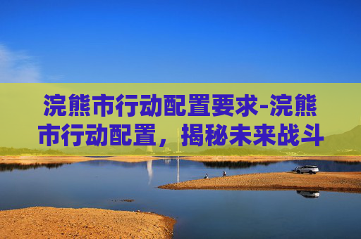 浣熊市行动配置要求-浣熊市行动配置,揭秘未来战斗的必备装备 浣熊市行动配置要求-浣熊市行动配置,揭秘未来战斗的必备装备
