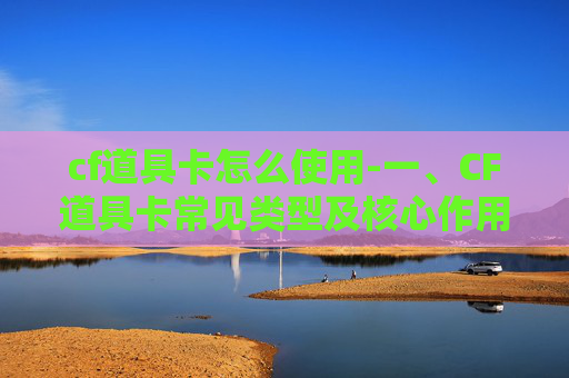 cf道具卡怎么使用-一、CF道具卡常见类型及核心作用