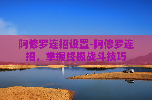 阿修罗连招设置-阿修罗连招，掌握终极战斗技巧