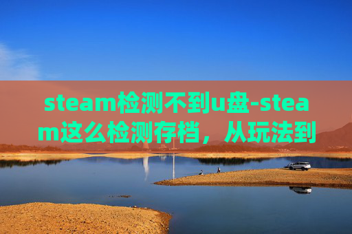 steam检测不到u盘-steam这么检测存档，从玩法到机制，深度解析存档系统的核心作用与现存问题