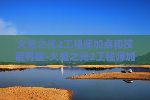 火炬之光2工程师加点和技能有图-火炬之光2工程师加点攻略