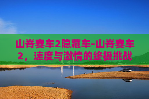 山脊赛车2隐藏车-山脊赛车2，速度与激情的终极挑战