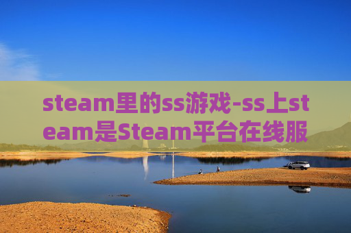 steam里的ss游戏-ss上steam是Steam平台在线服务