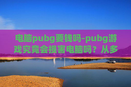 电脑pubg要钱吗-pubg游戏究竟会损害电脑吗？从多方面深入解析风险与防范措施