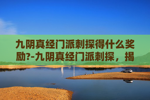 九阴真经门派刺探得什么奖励?-九阴真经门派刺探，揭秘武侠世界中的隐秘武学
