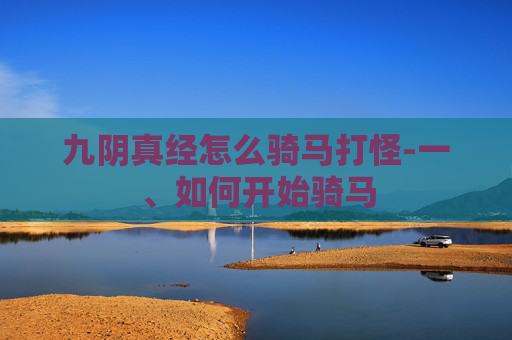 九阴真经怎么骑马打怪-一、如何开始骑马 九阴真经怎么骑马打怪-一、如何开始骑马