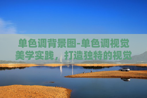单色调背景图-单色调视觉美学实践，打造独特的视觉表达层次与情感共鸣