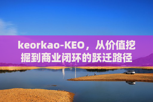 keorkao-KEO，从价值挖掘到商业闭环的跃迁路径