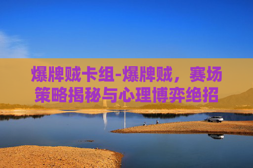 爆牌贼卡组-爆牌贼,赛场策略揭秘与心理博弈绝招 爆牌贼卡组-爆牌贼,赛场策略揭秘与心理博弈绝招