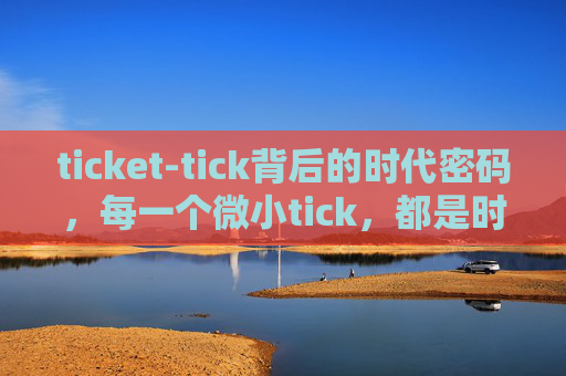 ticket-tick背后的时代密码，每一个微小tick，都是时代发展的破局信号