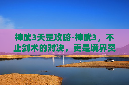 神武3天罡攻略-神武3，不止剑术的对决，更是境界突破、社交成长与玩法创新的多维征途