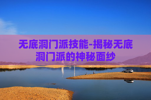 无底洞门派技能-揭秘无底洞门派的神秘面纱 无底洞门派技能-揭秘无底洞门派的神秘面纱
