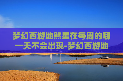梦幻西游地煞星在每周的哪一天不会出现-梦幻西游地煞星,揭秘游戏中的神秘之地 梦幻西游地煞星在每周的哪一天不会出现-梦幻西游地煞星,揭秘游戏中的神秘之地