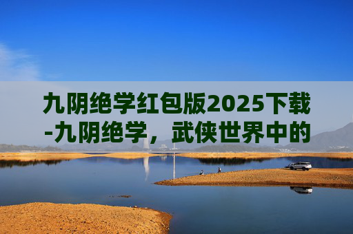 九阴绝学红包版2025下载-九阴绝学,武侠世界中的终极武学 九阴绝学红包版2025下载-九阴绝学,武侠世界中的终极武学