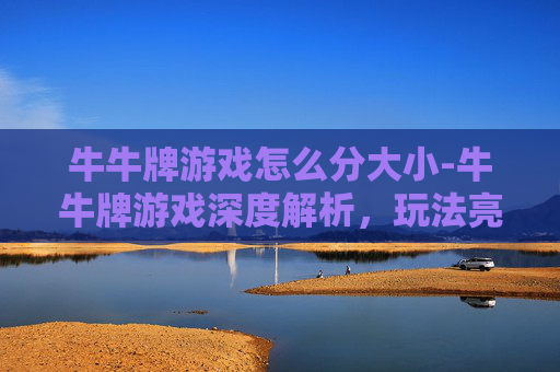 牛牛牌游戏怎么分大小-牛牛牌游戏深度解析,玩法亮点、适配场景与风险警示,想体验的从看清楚开始 牛牛牌游戏怎么分大小-牛牛牌游戏深度解析,玩法亮点、适配场景与风险警示,想体验的从看清楚开始