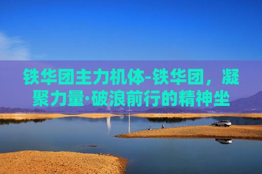 铁华团主力机体-铁华团，凝聚力量·破浪前行的精神坐标