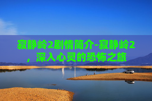 寂静岭2剧情简介-寂静岭2，深入心灵的恐怖之旅