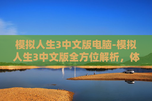模拟人生3中文版电脑-模拟人生3中文版全方位解析,体验沉浸式人生构建新可能 模拟人生3中文版电脑-模拟人生3中文版全方位解析,体验沉浸式人生构建新可能