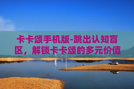卡卡颂手机版-跳出认知盲区，解锁卡卡颂的多元价值与破局之道