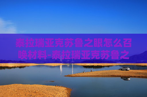 泰拉瑞亚克苏鲁之眼怎么召唤材料-泰拉瑞亚克苏鲁之眼召唤全流程解析，从操作技巧到效果最大化，一步步看懂怎么召唤