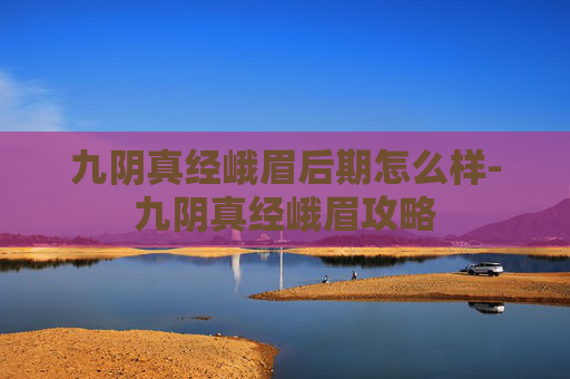 九阴真经峨眉后期怎么样-九阴真经峨眉攻略