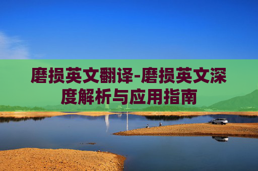 磨损英文翻译-磨损英文深度解析与应用指南 磨损英文翻译-磨损英文深度解析与应用指南
