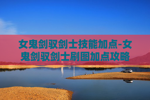女鬼剑驭剑士技能加点-女鬼剑驭剑士刷图加点攻略 女鬼剑驭剑士技能加点-女鬼剑驭剑士刷图加点攻略