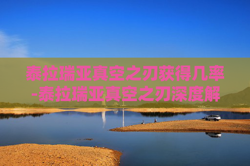 泰拉瑞亚真空之刃获得几率-泰拉瑞亚真空之刃深度解析，武器特性、玩法价值与实战应用指南