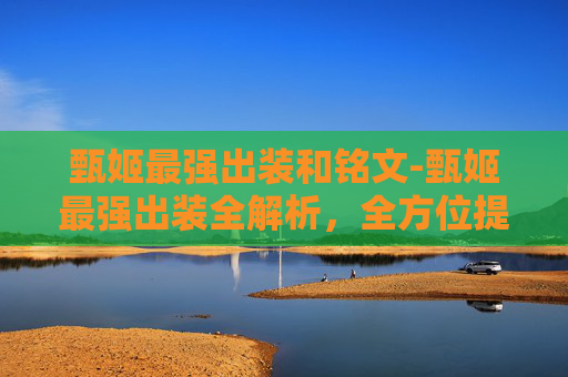 甄姬最强出装和铭文-甄姬最强出装全解析,全方位提升战力,实现爆发与生存平衡 甄姬最强出装和铭文-甄姬最强出装全解析,全方位提升战力,实现爆发与生存平衡