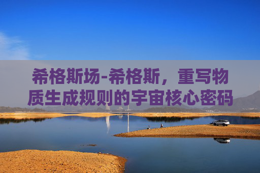 希格斯场-希格斯，重写物质生成规则的宇宙核心密码