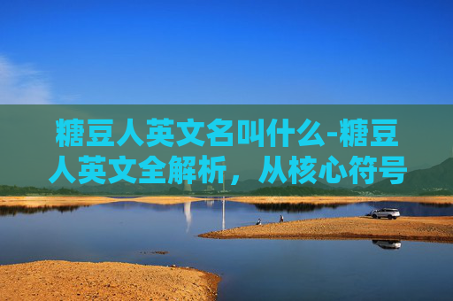 糖豆人英文名叫什么-糖豆人英文全解析,从核心符号到文化内涵的深度解码 糖豆人英文名叫什么-糖豆人英文全解析,从核心符号到文化内涵的深度解码