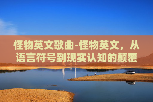 怪物英文歌曲-怪物英文，从语言符号到现实认知的颠覆性思考