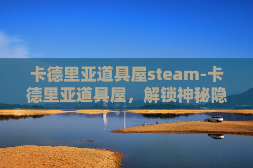 卡德里亚道具屋steam-卡德里亚道具屋，解锁神秘隐藏玩法，引爆奇趣探索之旅