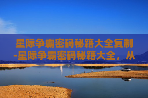 星际争霸密码秘籍大全复制-星际争霸密码秘籍大全,从角色操控到战场技巧,全方位解锁高级玩法 星际争霸密码秘籍大全复制-星际争霸密码秘籍大全,从角色操控到战场技巧,全方位解锁高级玩法