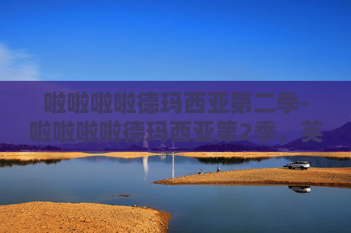 啦啦啦啦德玛西亚第二季-啦啦啦啦德玛西亚第2季，英雄联盟的新篇章