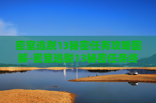 密室逃脱13秘密任务攻略图解-密室逃脱13秘密任务终极攻略,层层破解,解锁隐藏真相 密室逃脱13秘密任务攻略图解-密室逃脱13秘密任务终极攻略,层层破解,解锁隐藏真相