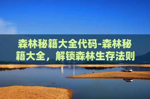 森林秘籍大全代码-森林秘籍大全，解锁森林生存法则，塑造与自然共生高效生存策略