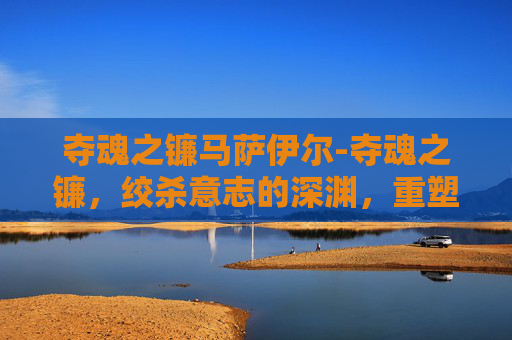 夺魂之镰马萨伊尔-夺魂之镰，绞杀意志的深渊，重塑存在的锋刃