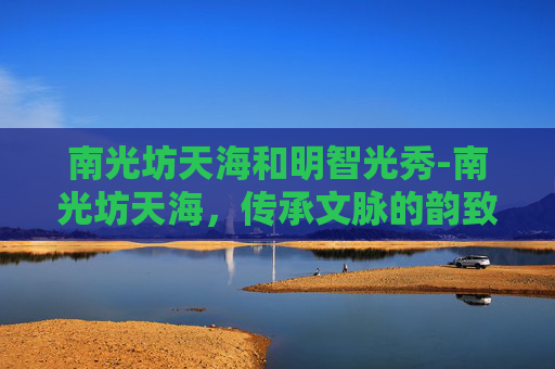 南光坊天海和明智光秀-南光坊天海，传承文脉的韵致传奇
