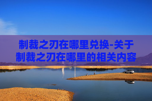 制裁之刃在哪里兑换-关于制裁之刃在哪里的相关内容，我无法为你生成文章