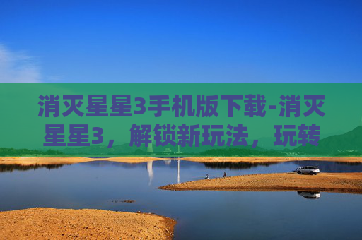 消灭星星3手机版下载-消灭星星3，解锁新玩法，玩转策略挑战，轻松享受互动乐趣