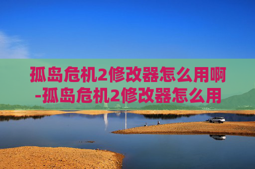 孤岛危机2修改器怎么用啊-孤岛危机2修改器怎么用 孤岛危机2修改器怎么用啊-孤岛危机2修改器怎么用