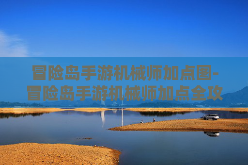 冒险岛手游机械师加点图-冒险岛手游机械师加点全攻略,从基础强化到实战优化,解锁硬核输出核心优势 冒险岛手游机械师加点图-冒险岛手游机械师加点全攻略,从基础强化到实战优化,解锁硬核输出核心优势