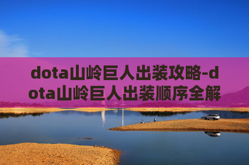dota山岭巨人出装攻略-dota山岭巨人出装顺序全解析，最大化战意、提升输出、兼顾生存的全攻略