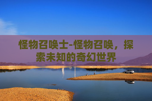 怪物召唤士-怪物召唤，探索未知的奇幻世界